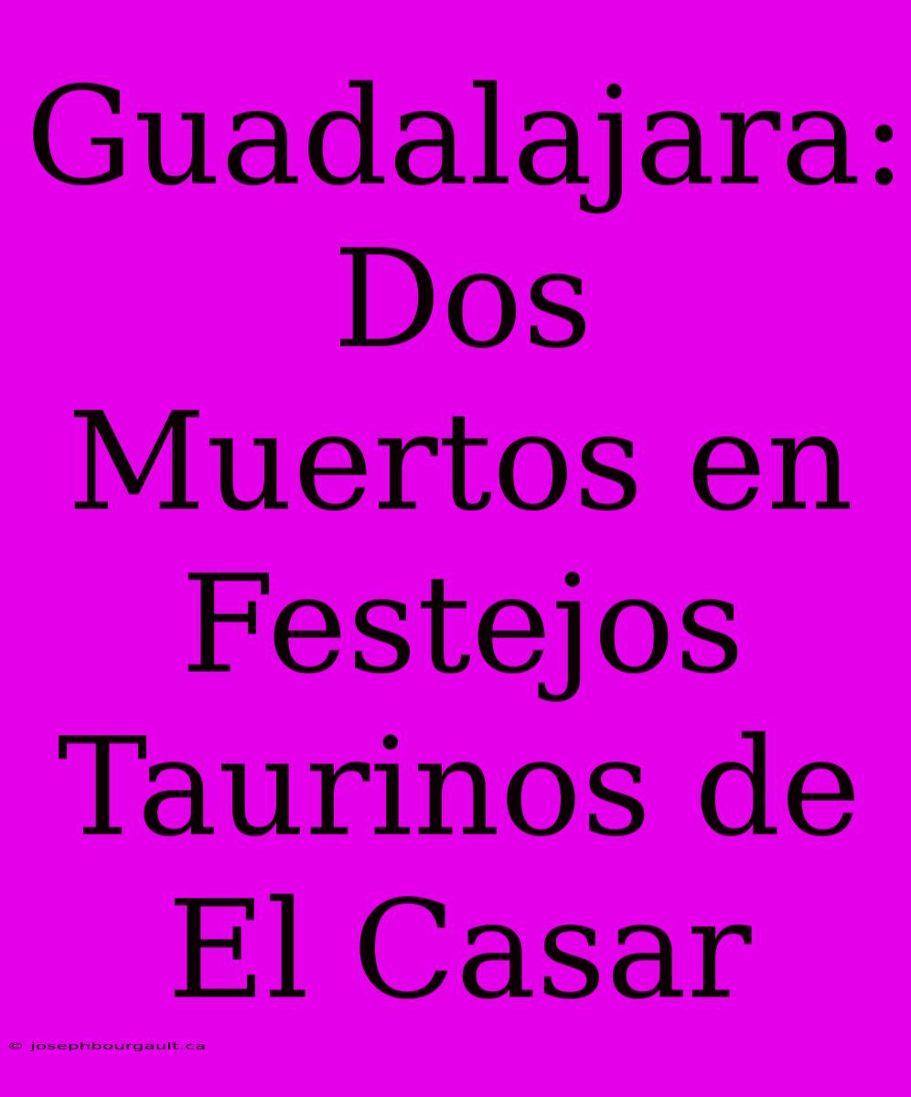 Guadalajara: Dos Muertos En Festejos Taurinos De El Casar