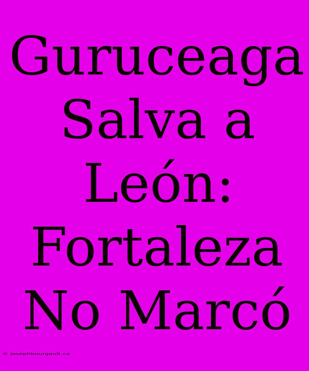 Guruceaga Salva A León: Fortaleza No Marcó