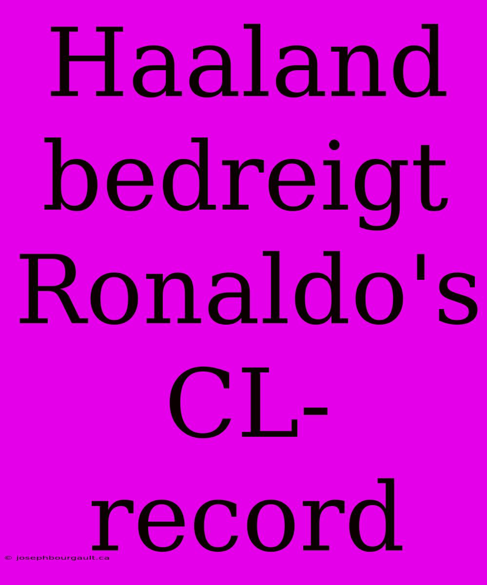 Haaland Bedreigt Ronaldo's CL-record