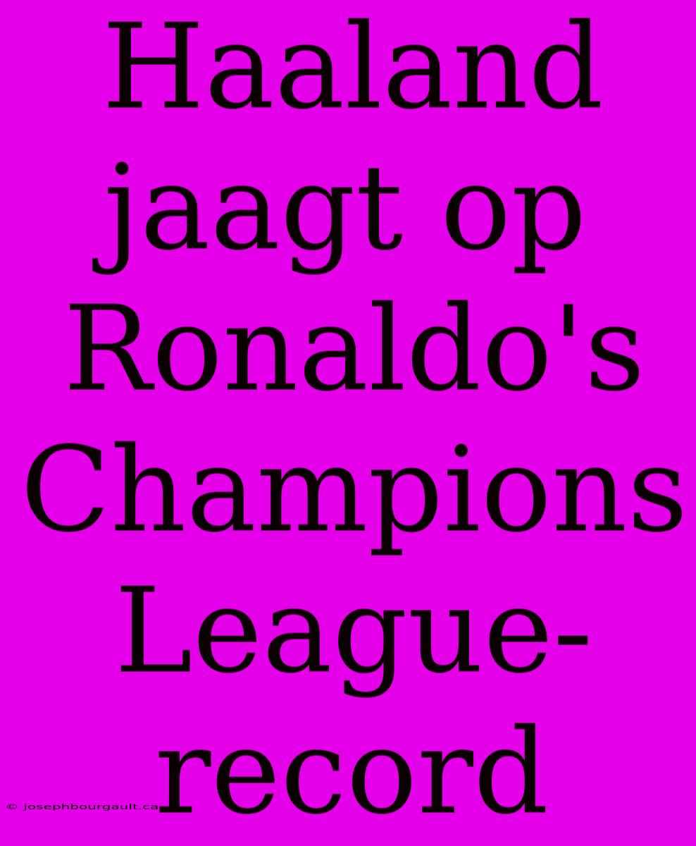 Haaland Jaagt Op Ronaldo's Champions League-record