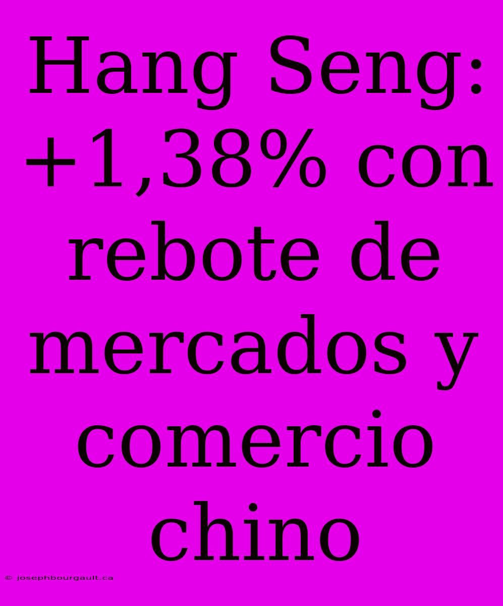 Hang Seng: +1,38% Con Rebote De Mercados Y Comercio Chino