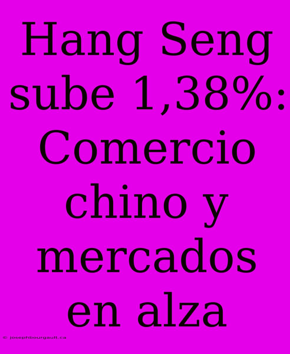 Hang Seng Sube 1,38%: Comercio Chino Y Mercados En Alza