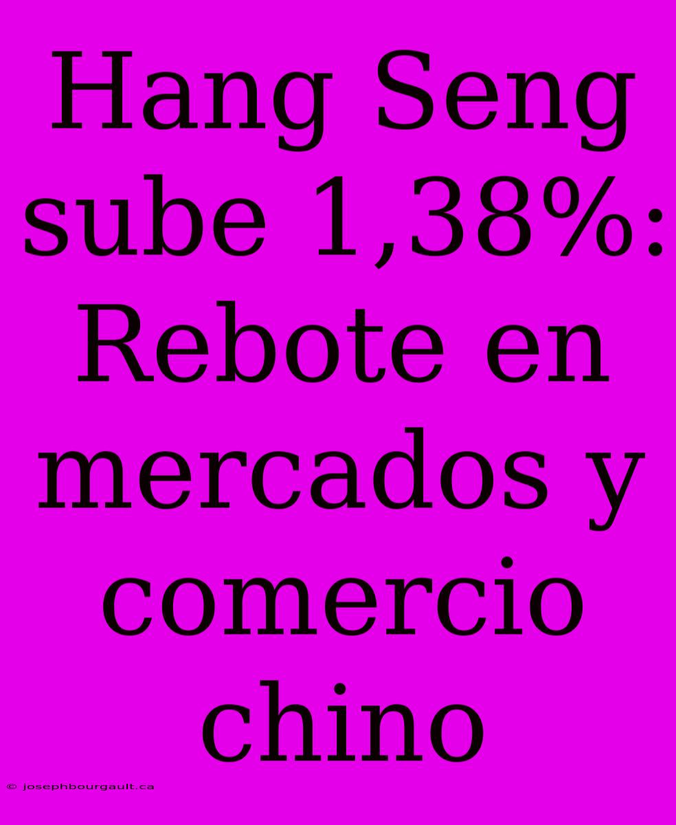 Hang Seng Sube 1,38%: Rebote En Mercados Y Comercio Chino