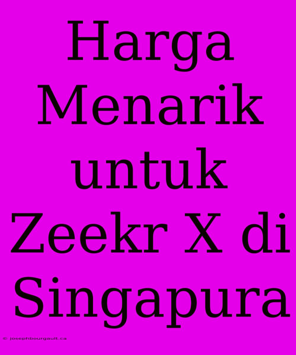 Harga Menarik Untuk Zeekr X Di Singapura