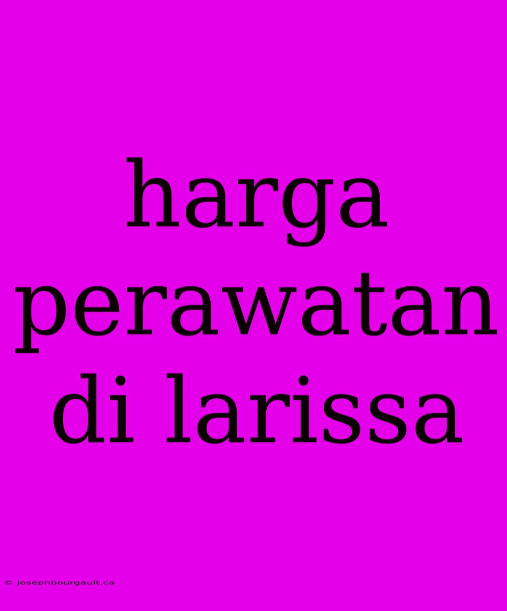 Harga Perawatan Di Larissa