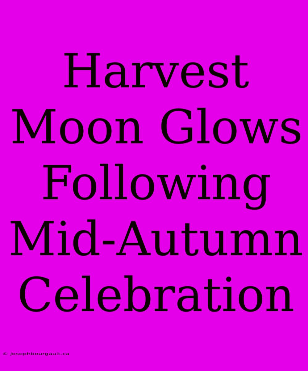 Harvest Moon Glows Following Mid-Autumn Celebration