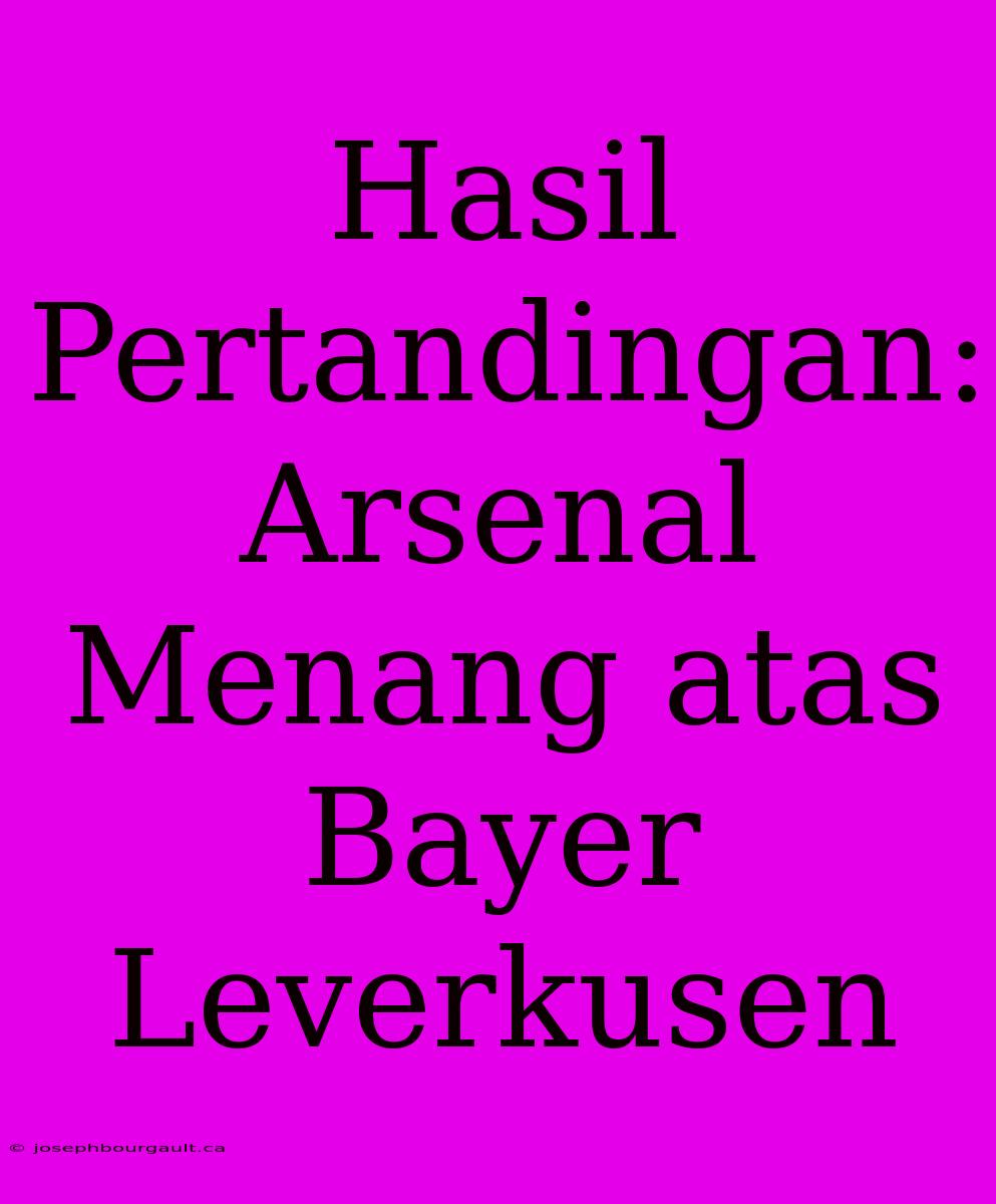 Hasil Pertandingan: Arsenal Menang Atas Bayer Leverkusen