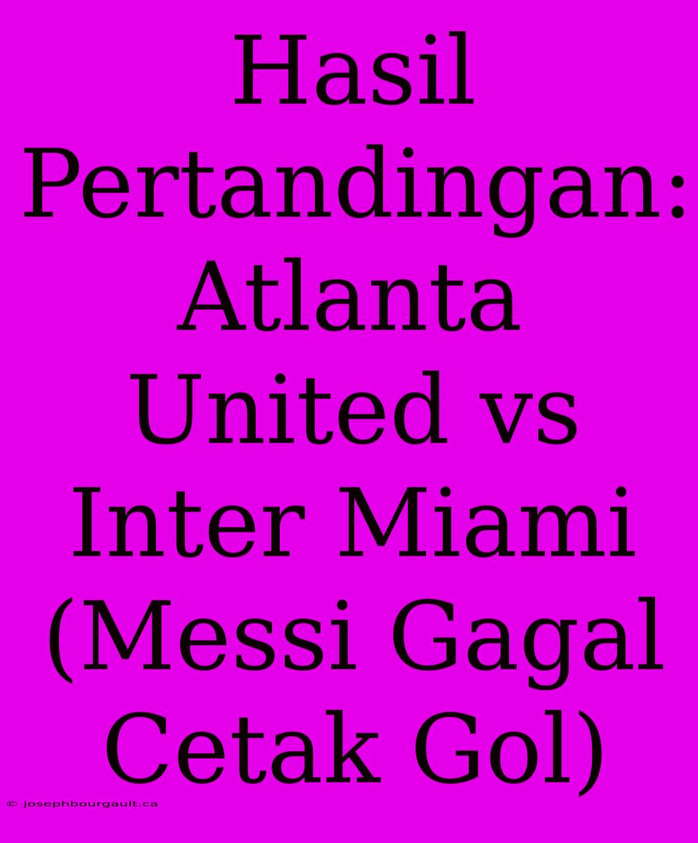 Hasil Pertandingan: Atlanta United Vs Inter Miami (Messi Gagal Cetak Gol)