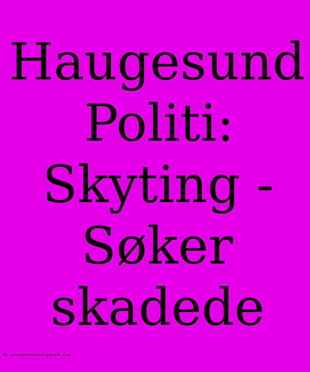 Haugesund Politi: Skyting - Søker Skadede