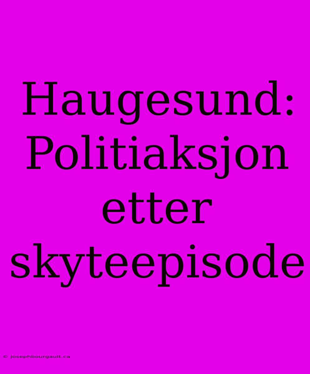 Haugesund: Politiaksjon Etter Skyteepisode