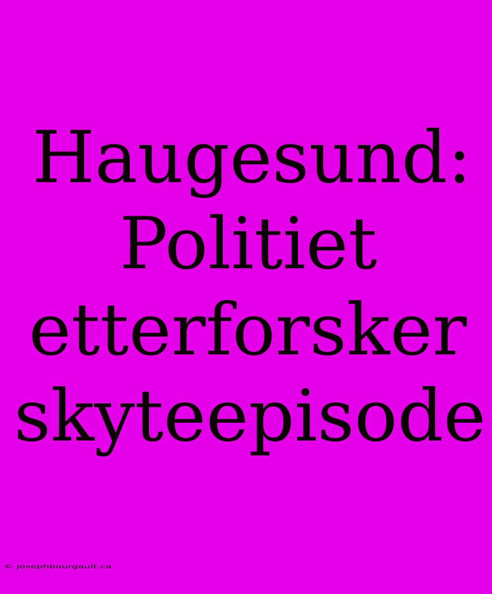 Haugesund: Politiet Etterforsker Skyteepisode