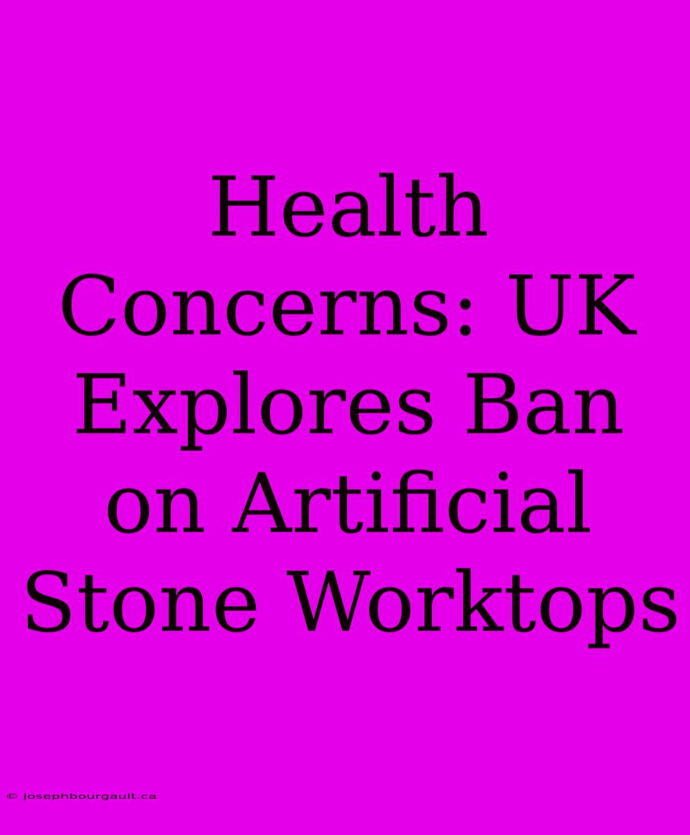 Health Concerns: UK Explores Ban On Artificial Stone Worktops