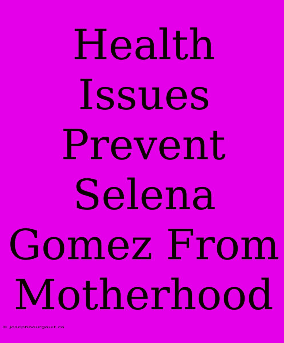 Health Issues Prevent Selena Gomez From Motherhood