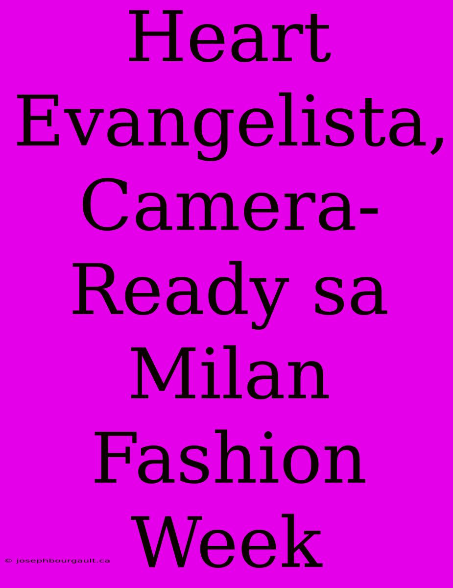 Heart Evangelista, Camera-Ready Sa Milan Fashion Week