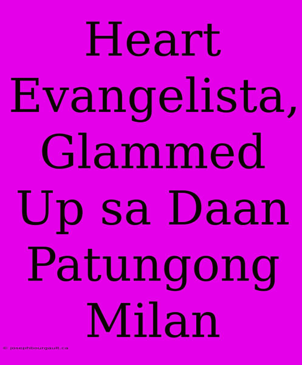 Heart Evangelista, Glammed Up Sa Daan Patungong Milan