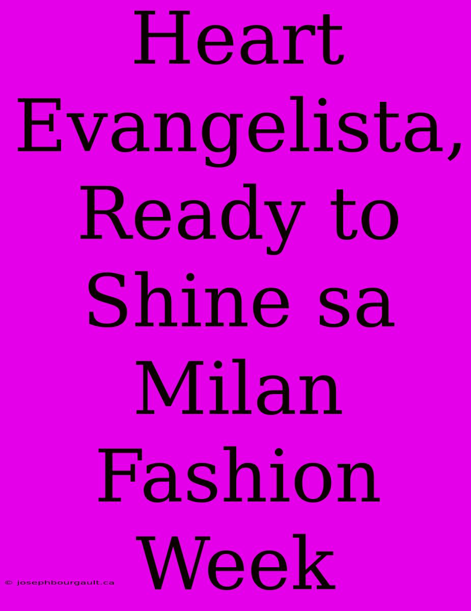 Heart Evangelista, Ready To Shine Sa Milan Fashion Week