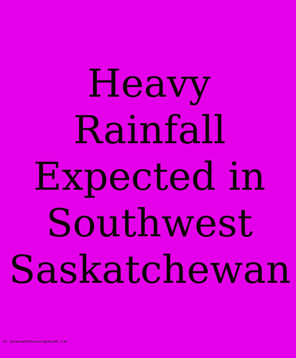 Heavy Rainfall Expected In Southwest Saskatchewan