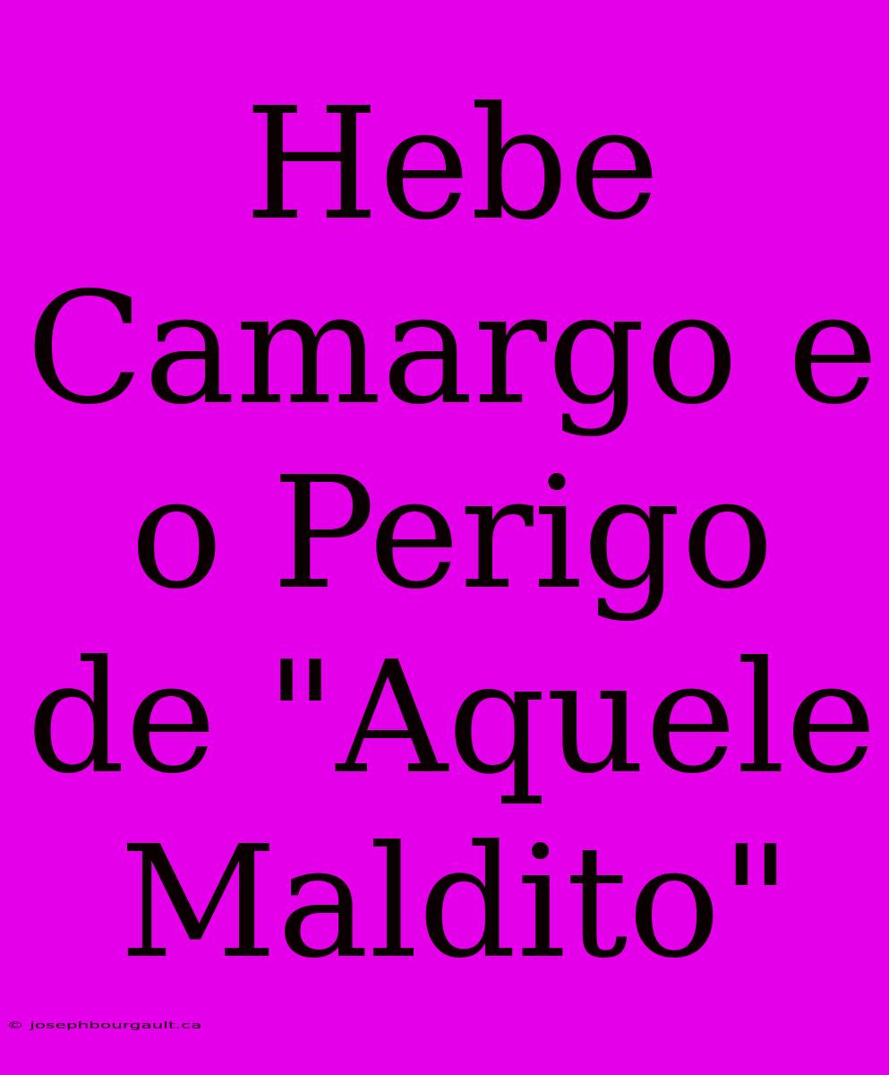 Hebe Camargo E O Perigo De 