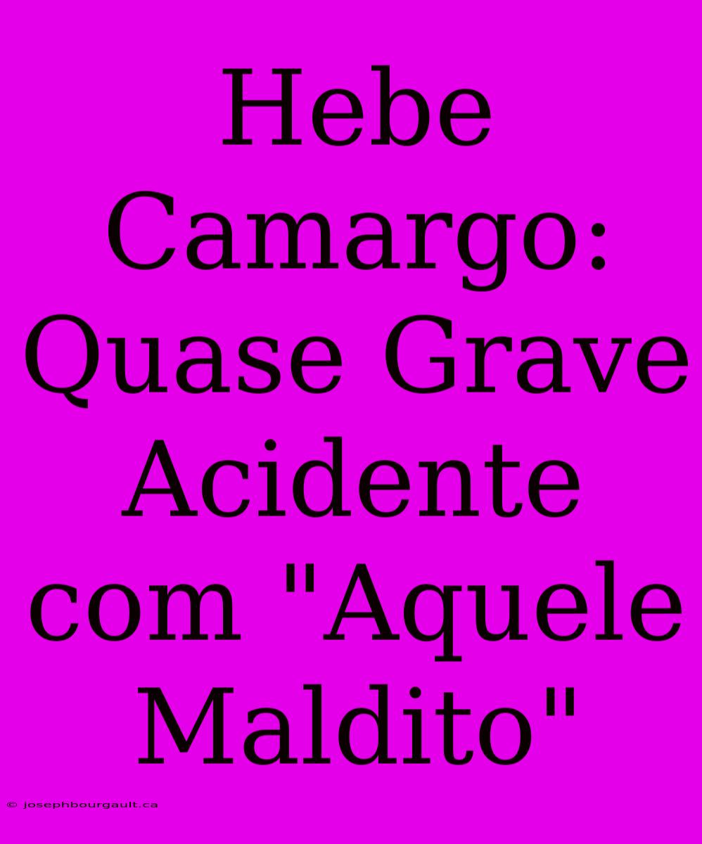 Hebe Camargo: Quase Grave Acidente Com 