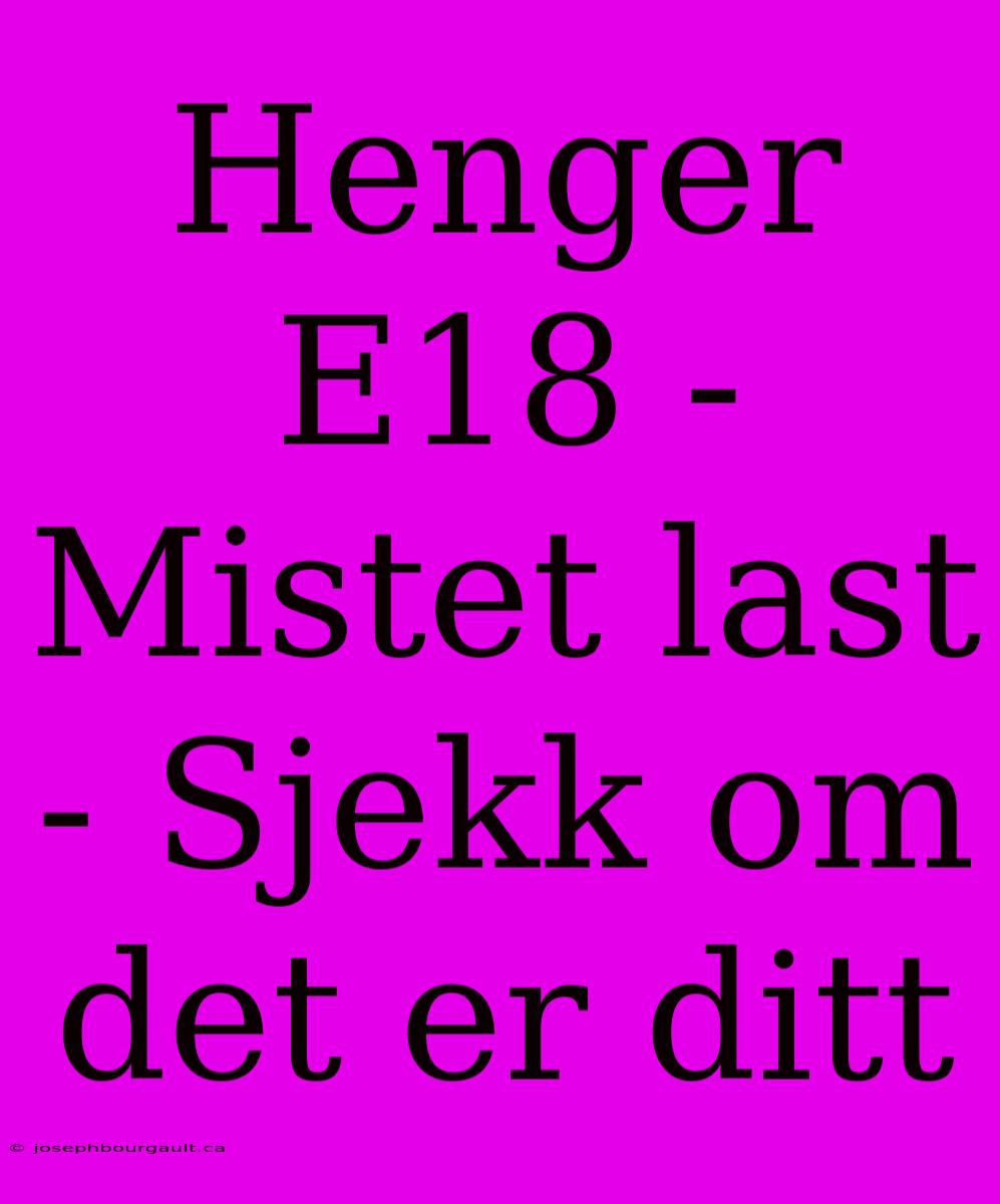 Henger E18 - Mistet Last - Sjekk Om Det Er Ditt