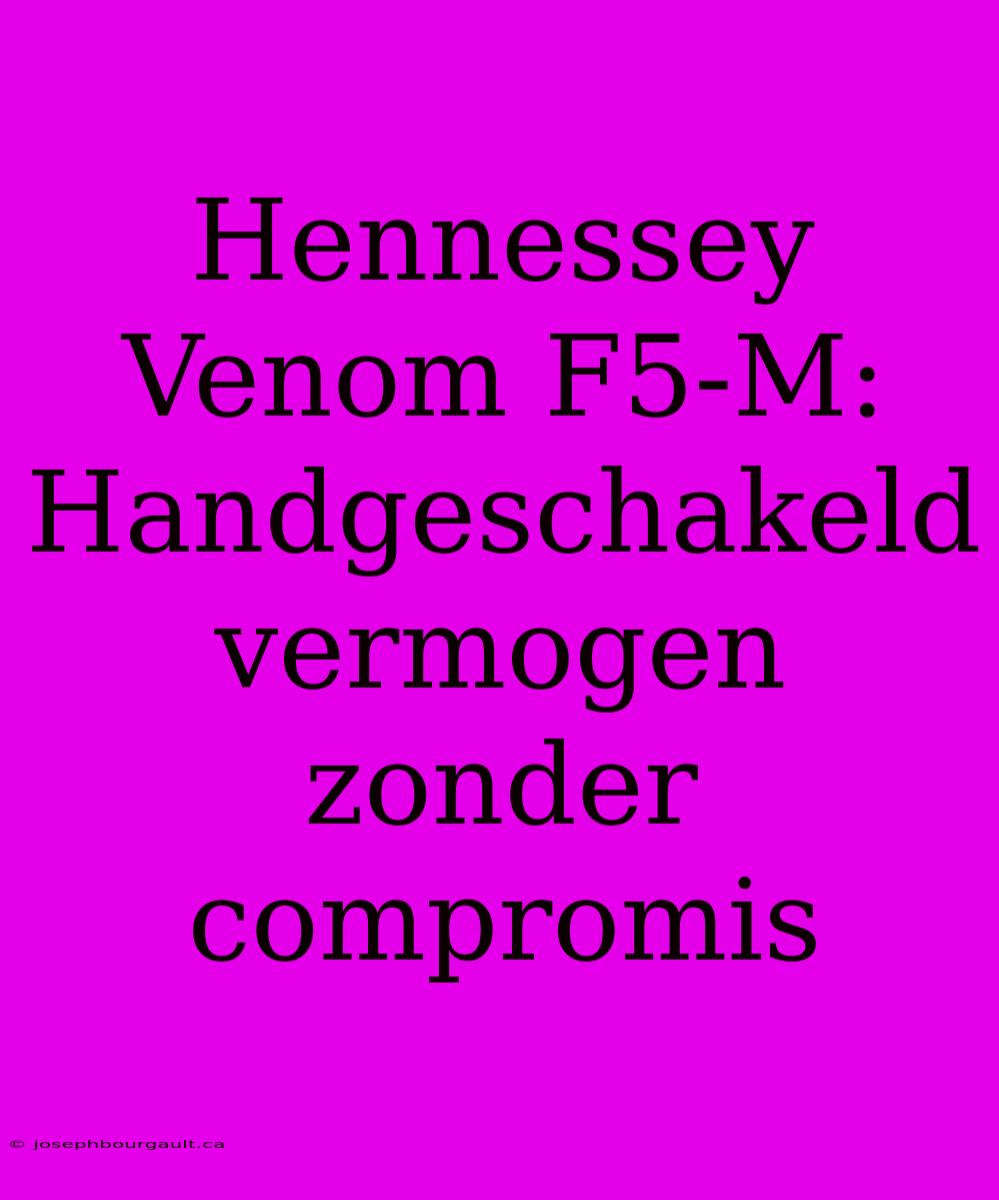 Hennessey Venom F5-M: Handgeschakeld Vermogen Zonder Compromis