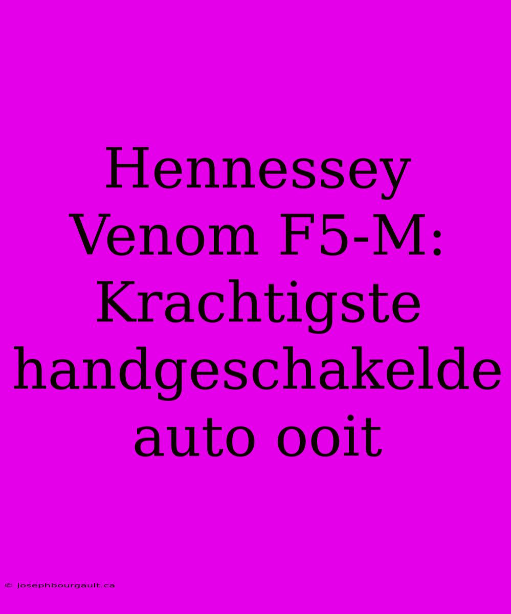 Hennessey Venom F5-M: Krachtigste Handgeschakelde Auto Ooit