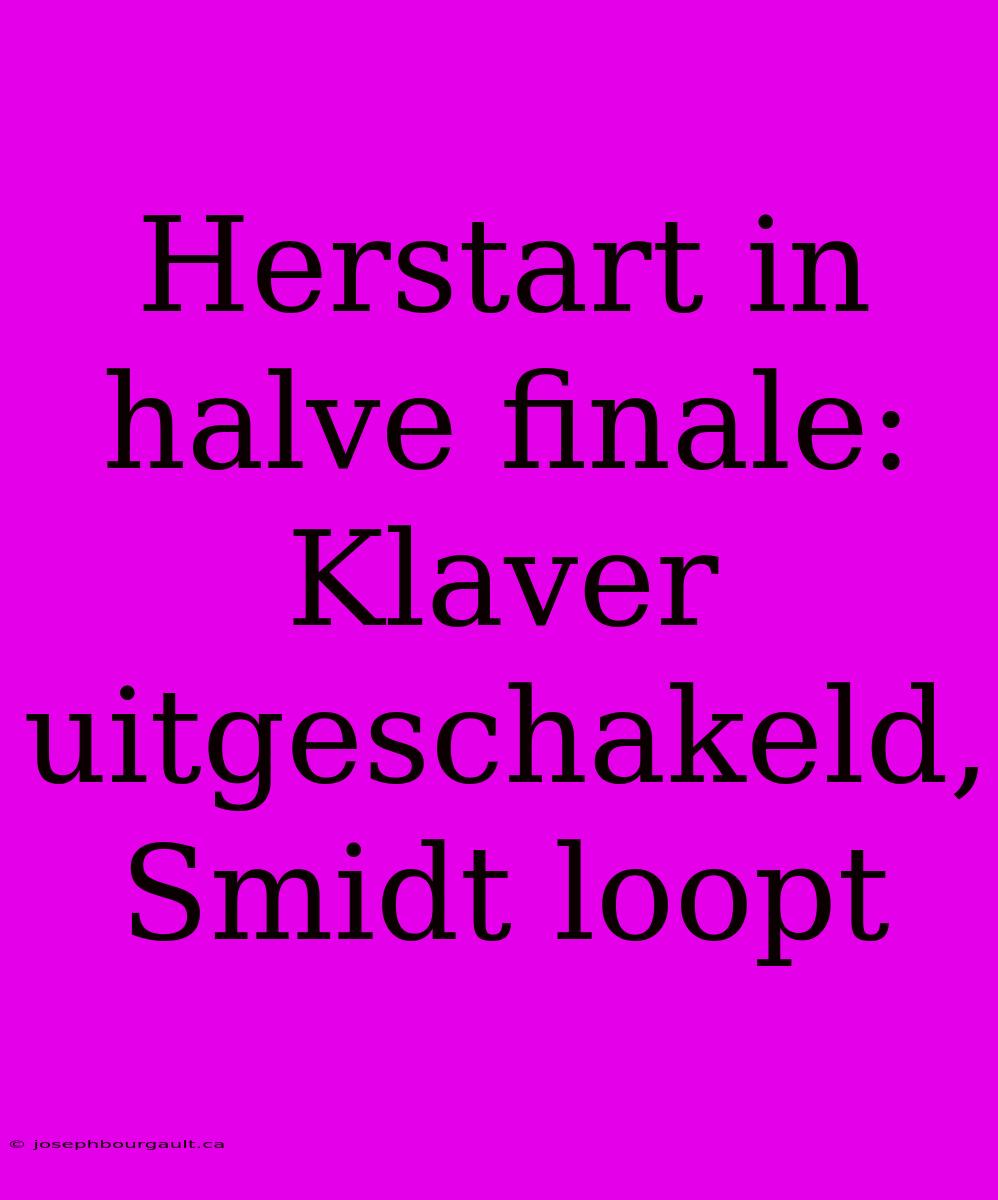 Herstart In Halve Finale: Klaver Uitgeschakeld, Smidt Loopt