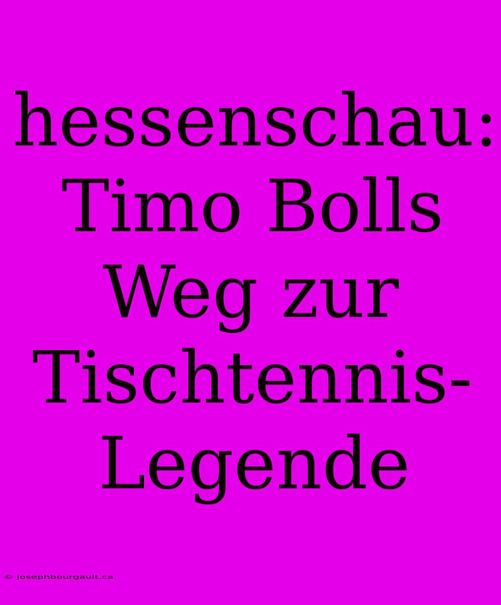 Hessenschau: Timo Bolls Weg Zur Tischtennis-Legende