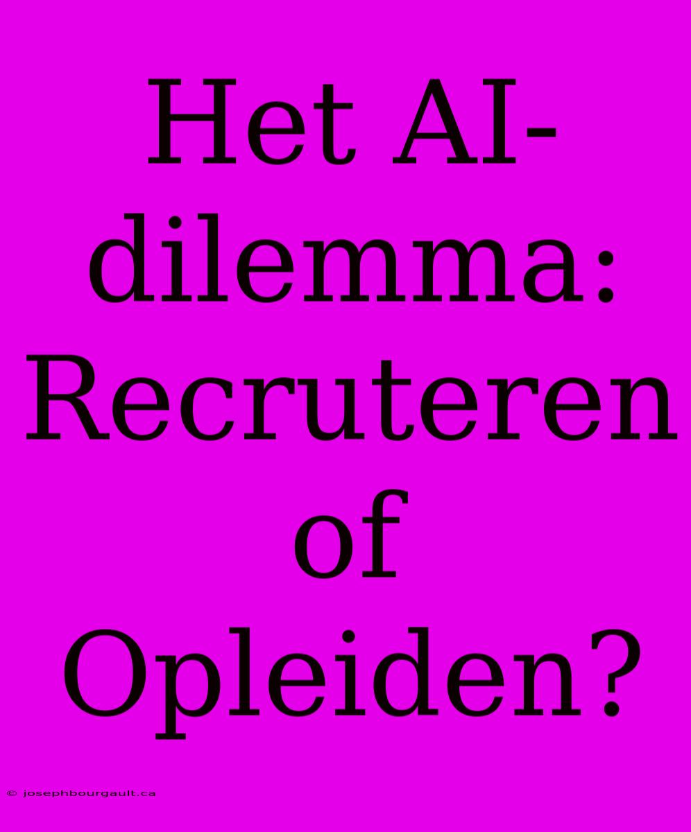 Het AI-dilemma: Recruteren Of Opleiden?