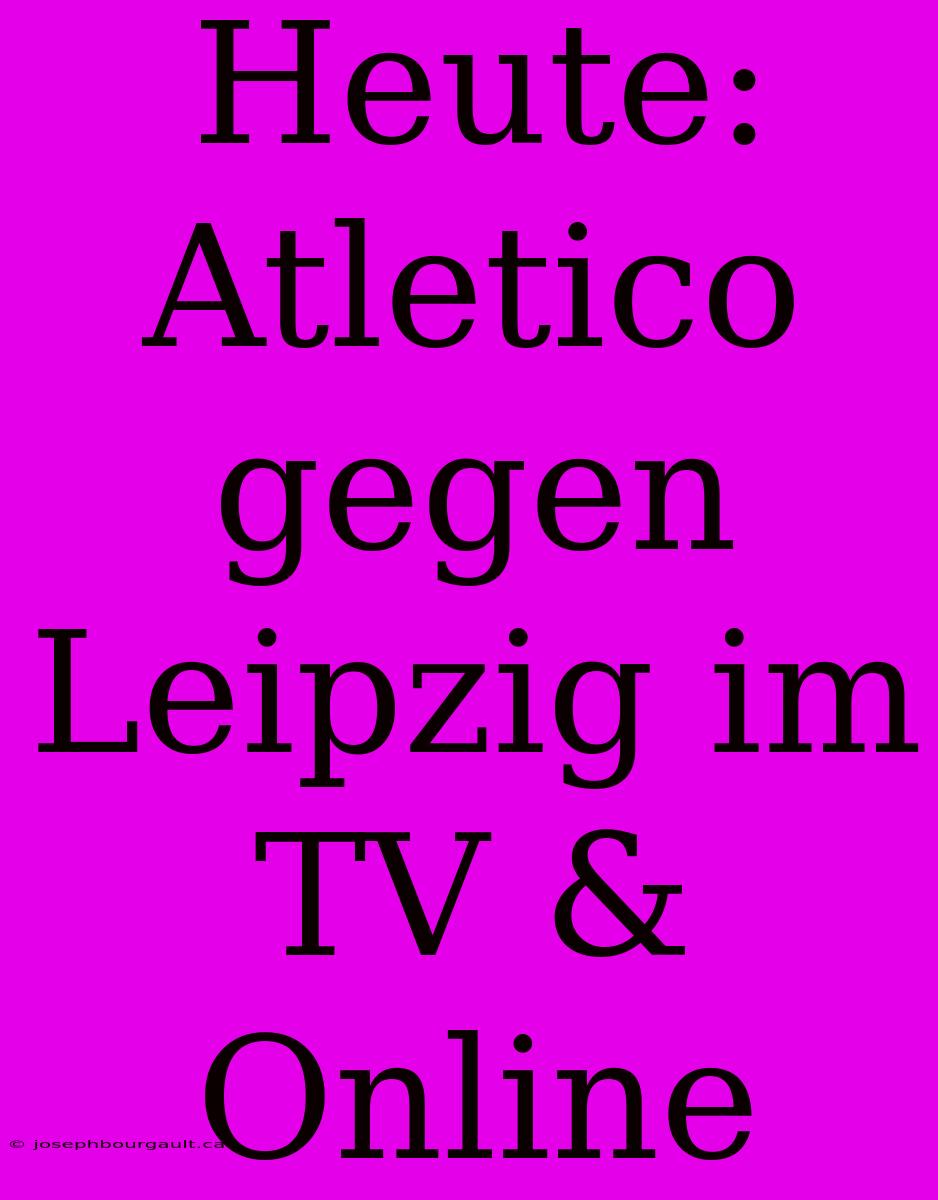 Heute: Atletico Gegen Leipzig Im TV & Online