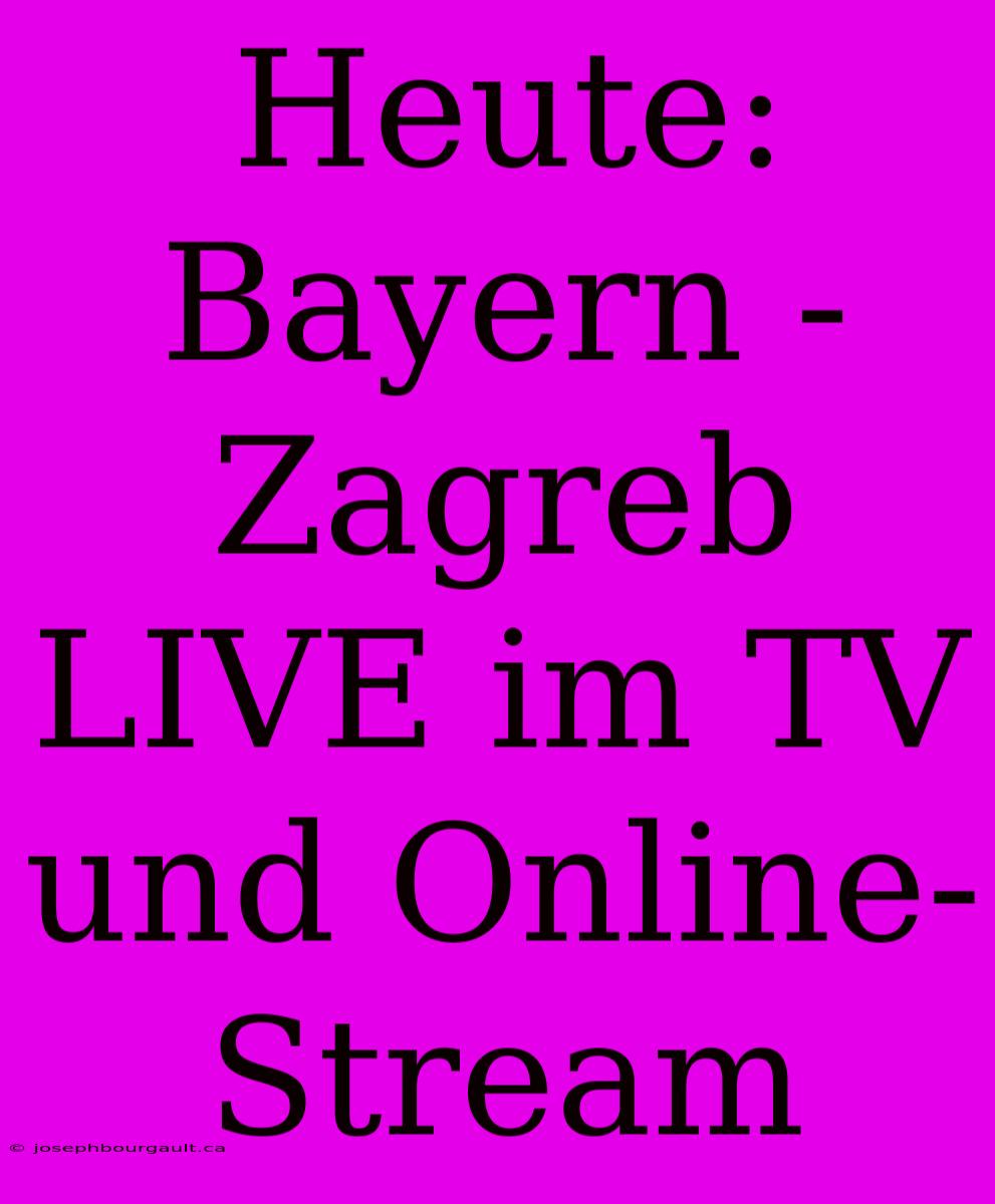 Heute: Bayern - Zagreb LIVE Im TV Und Online-Stream