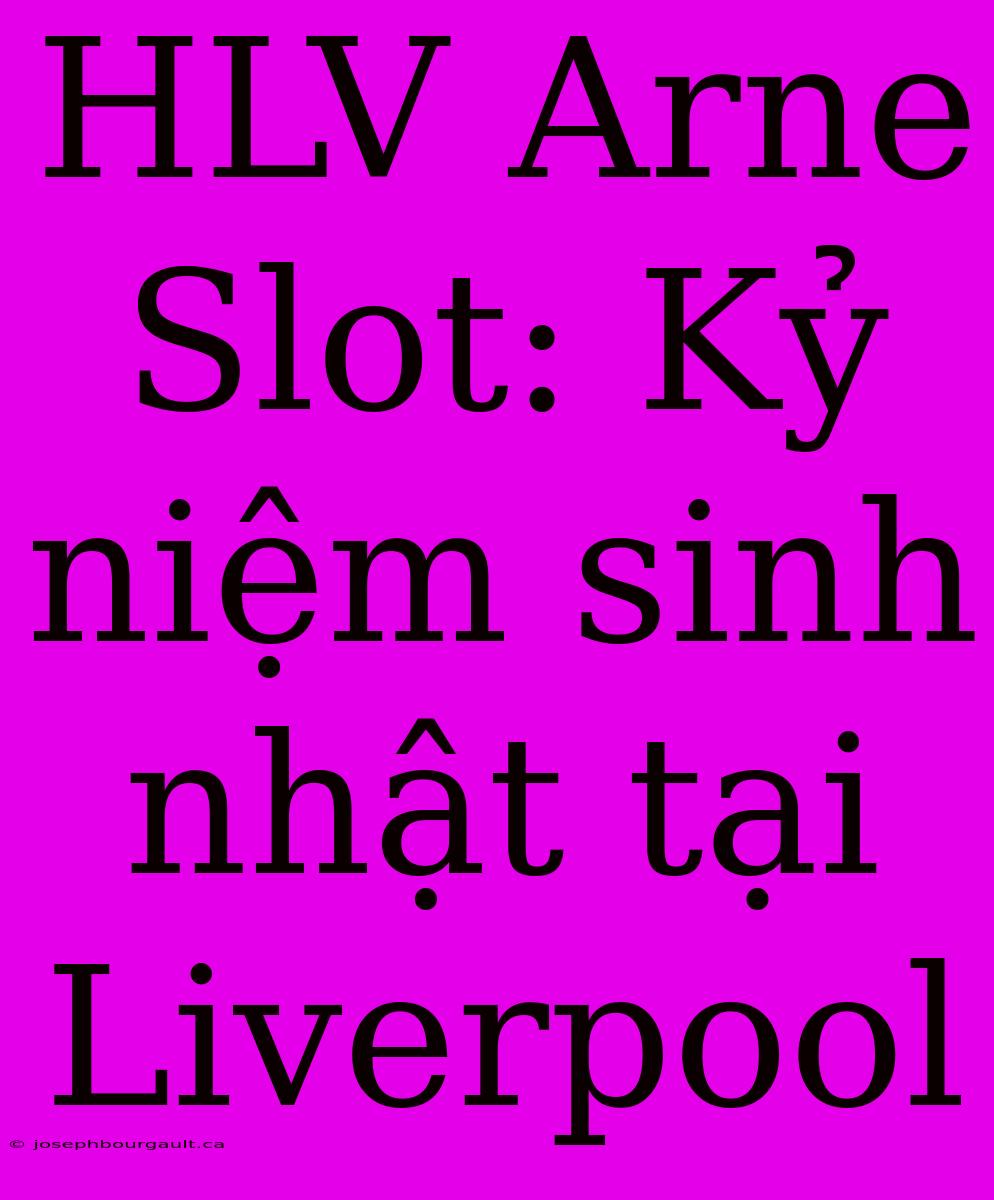 HLV Arne Slot: Kỷ Niệm Sinh Nhật Tại Liverpool