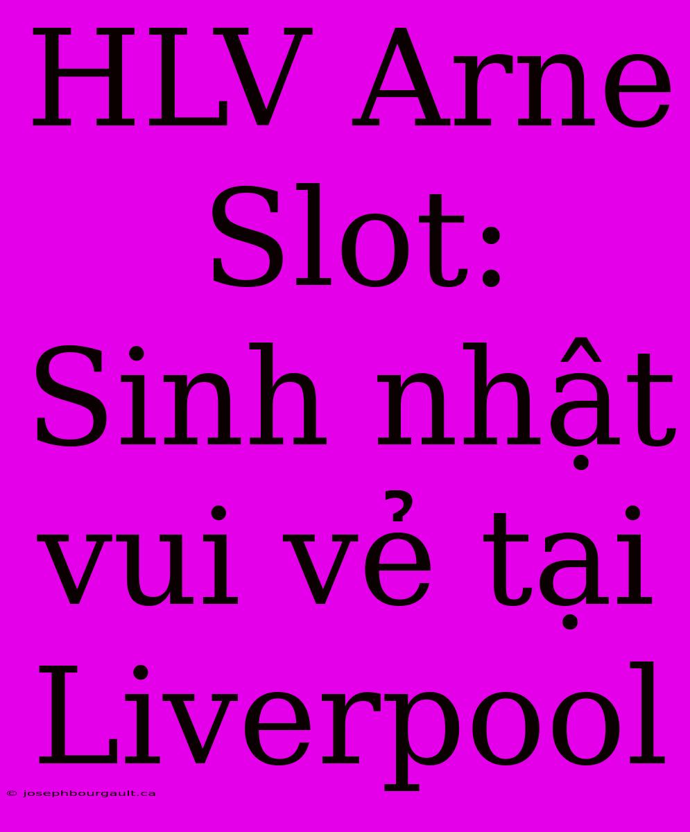 HLV Arne Slot: Sinh Nhật Vui Vẻ Tại Liverpool