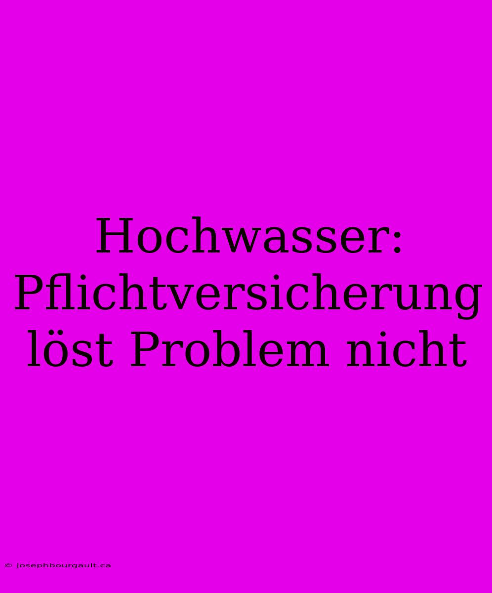 Hochwasser: Pflichtversicherung Löst Problem Nicht