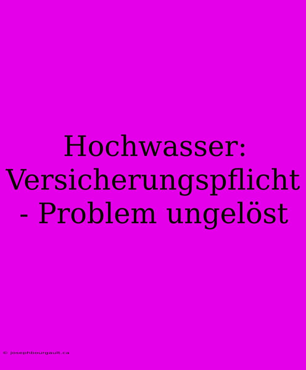 Hochwasser: Versicherungspflicht - Problem Ungelöst