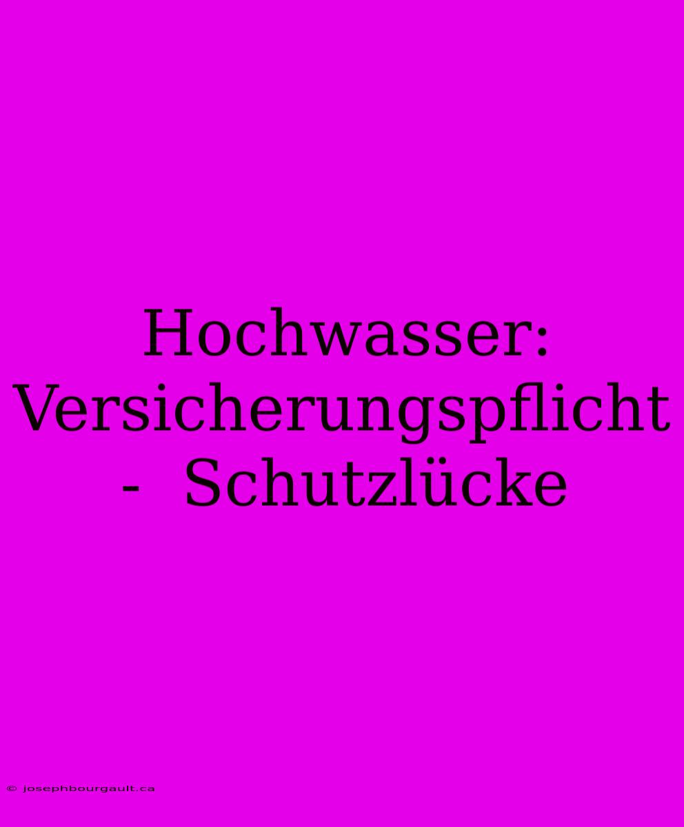 Hochwasser: Versicherungspflicht -  Schutzlücke