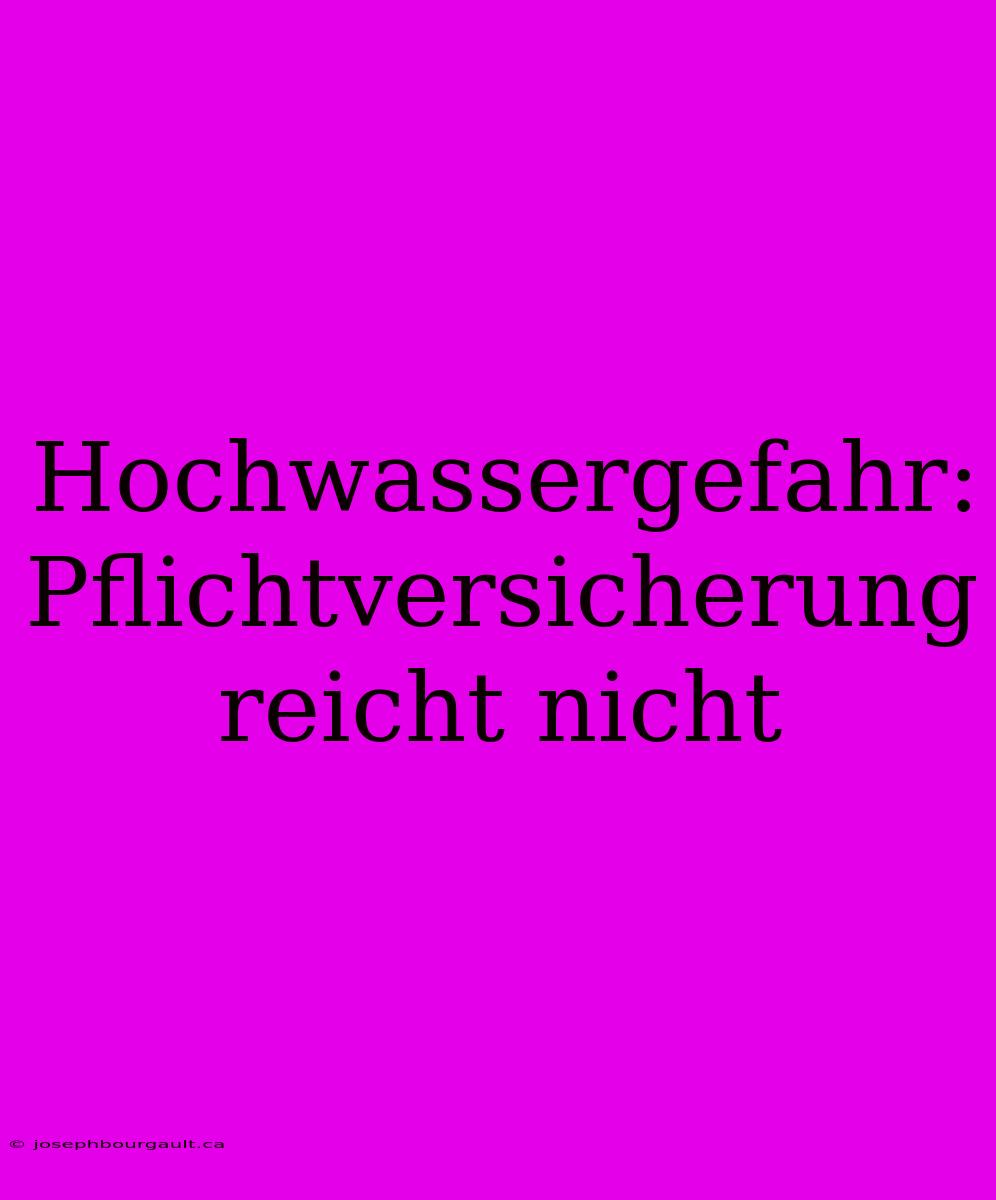 Hochwassergefahr: Pflichtversicherung Reicht Nicht