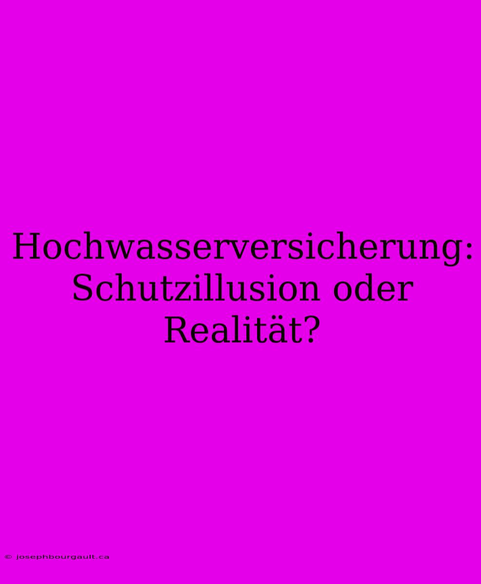 Hochwasserversicherung: Schutzillusion Oder Realität?