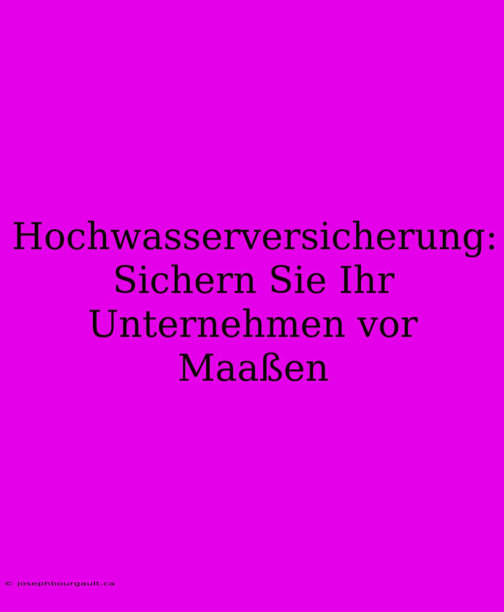 Hochwasserversicherung:  Sichern Sie Ihr Unternehmen Vor Maaßen