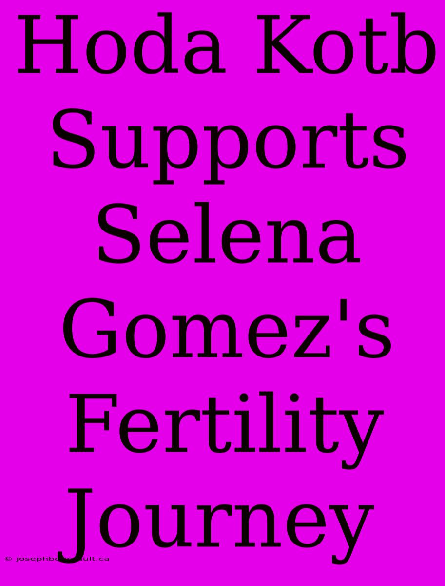 Hoda Kotb Supports Selena Gomez's Fertility Journey