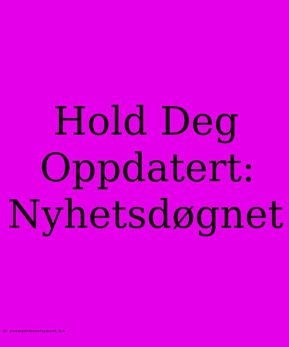 Hold Deg Oppdatert: Nyhetsdøgnet