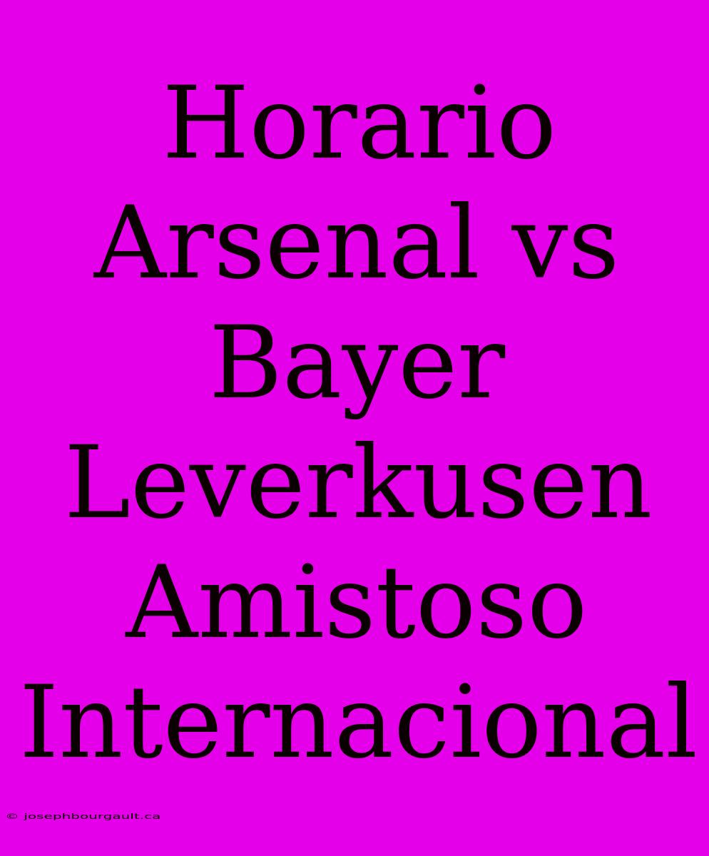 Horario Arsenal Vs Bayer Leverkusen Amistoso Internacional