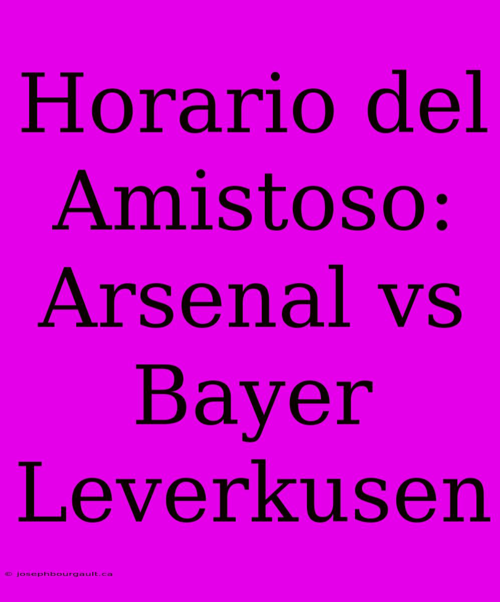 Horario Del Amistoso: Arsenal Vs Bayer Leverkusen