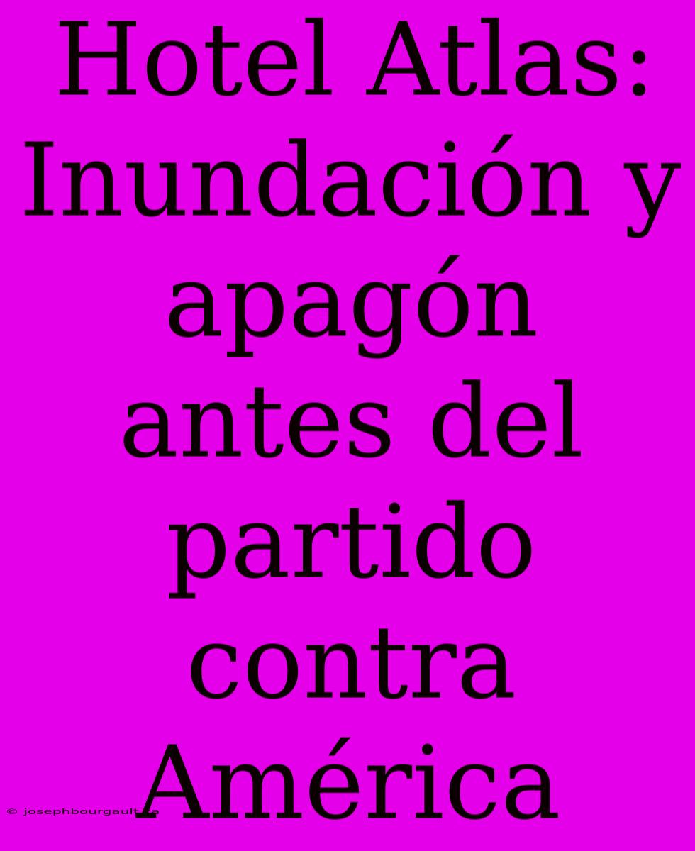 Hotel Atlas: Inundación Y Apagón Antes Del Partido Contra América