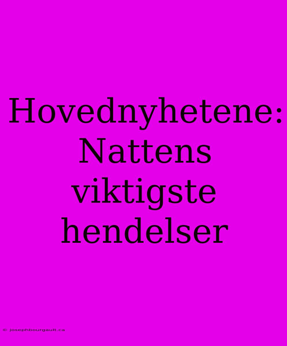 Hovednyhetene: Nattens Viktigste Hendelser