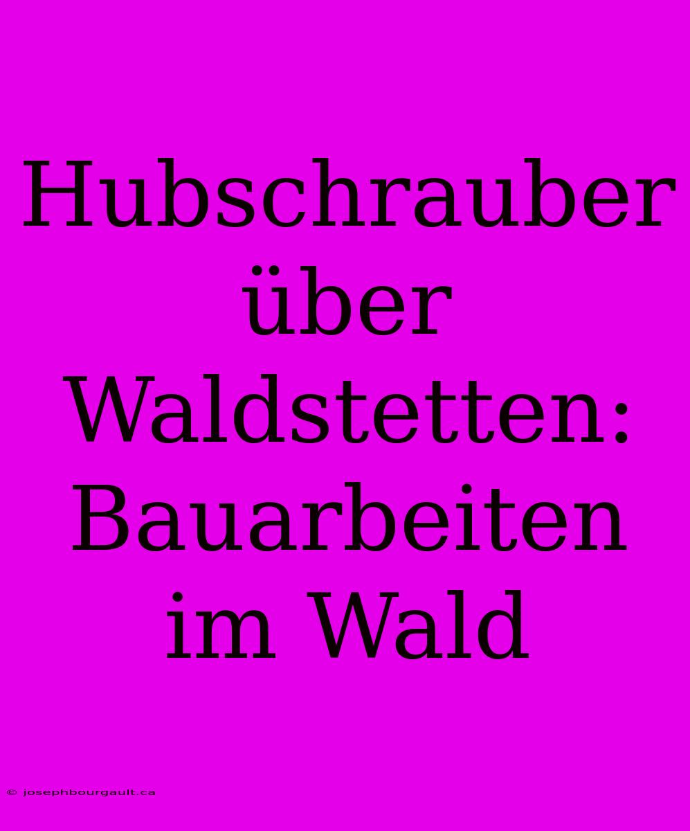 Hubschrauber Über Waldstetten: Bauarbeiten Im Wald