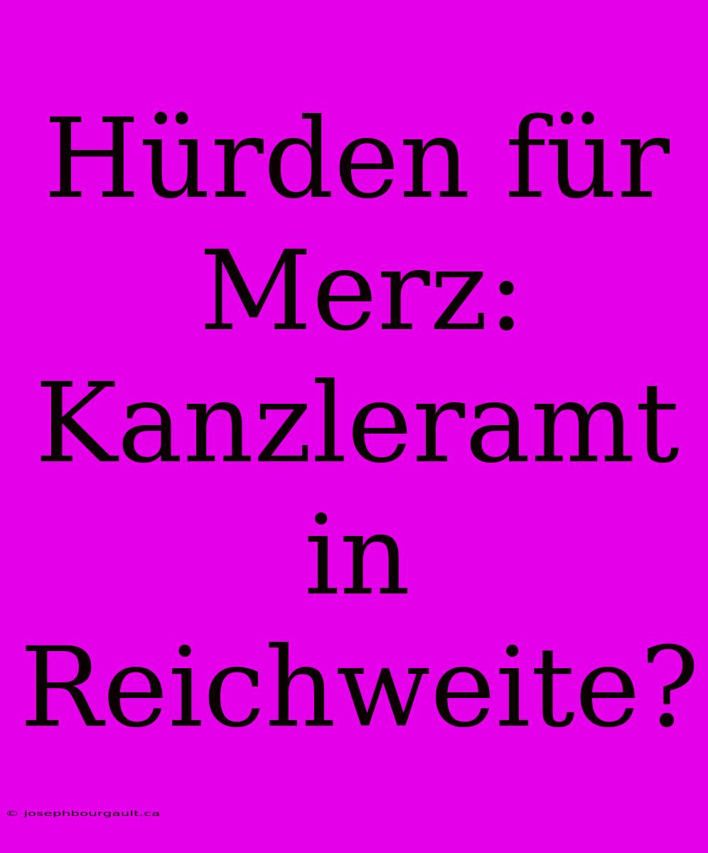 Hürden Für Merz: Kanzleramt In Reichweite?