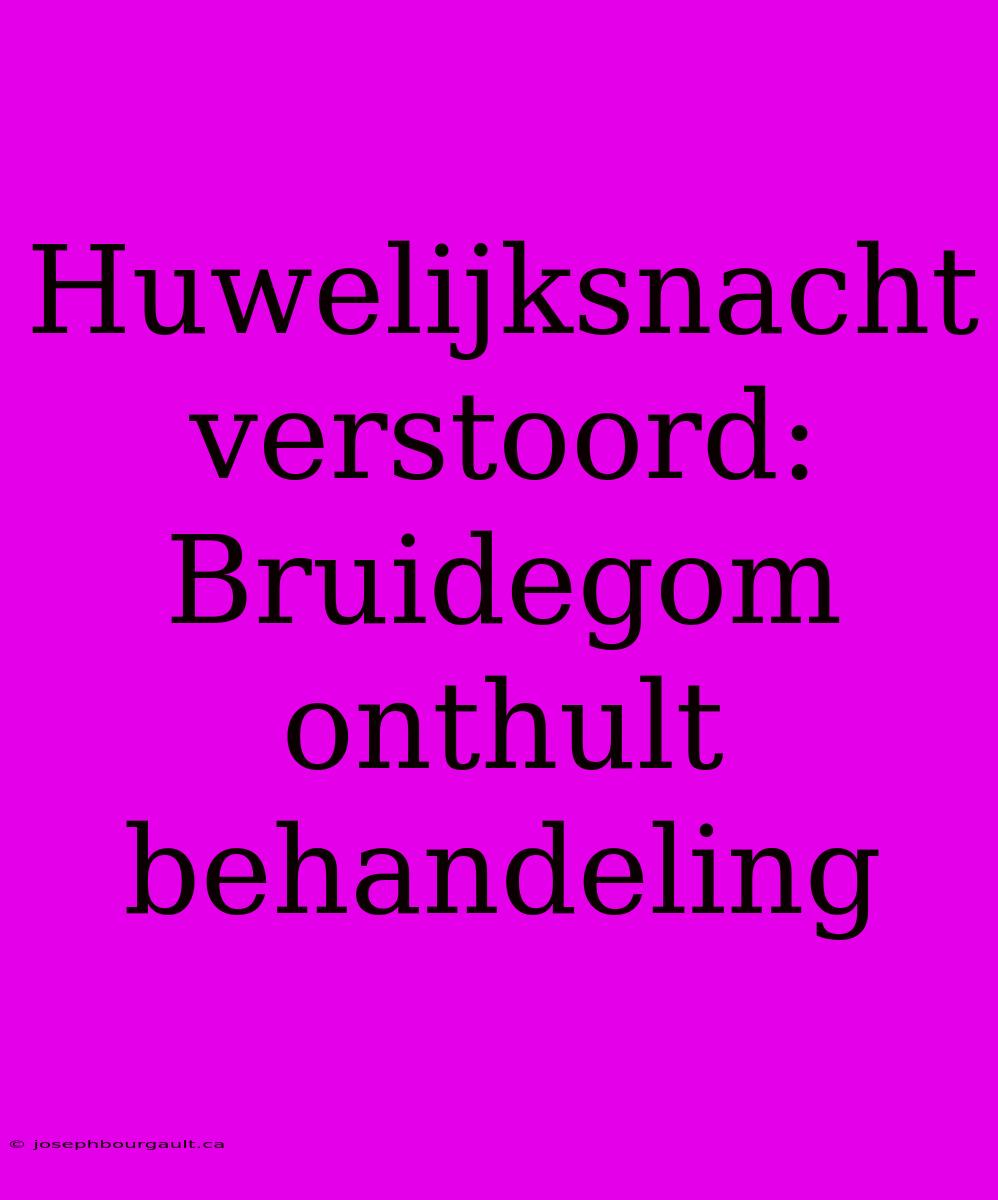 Huwelijksnacht Verstoord: Bruidegom Onthult Behandeling