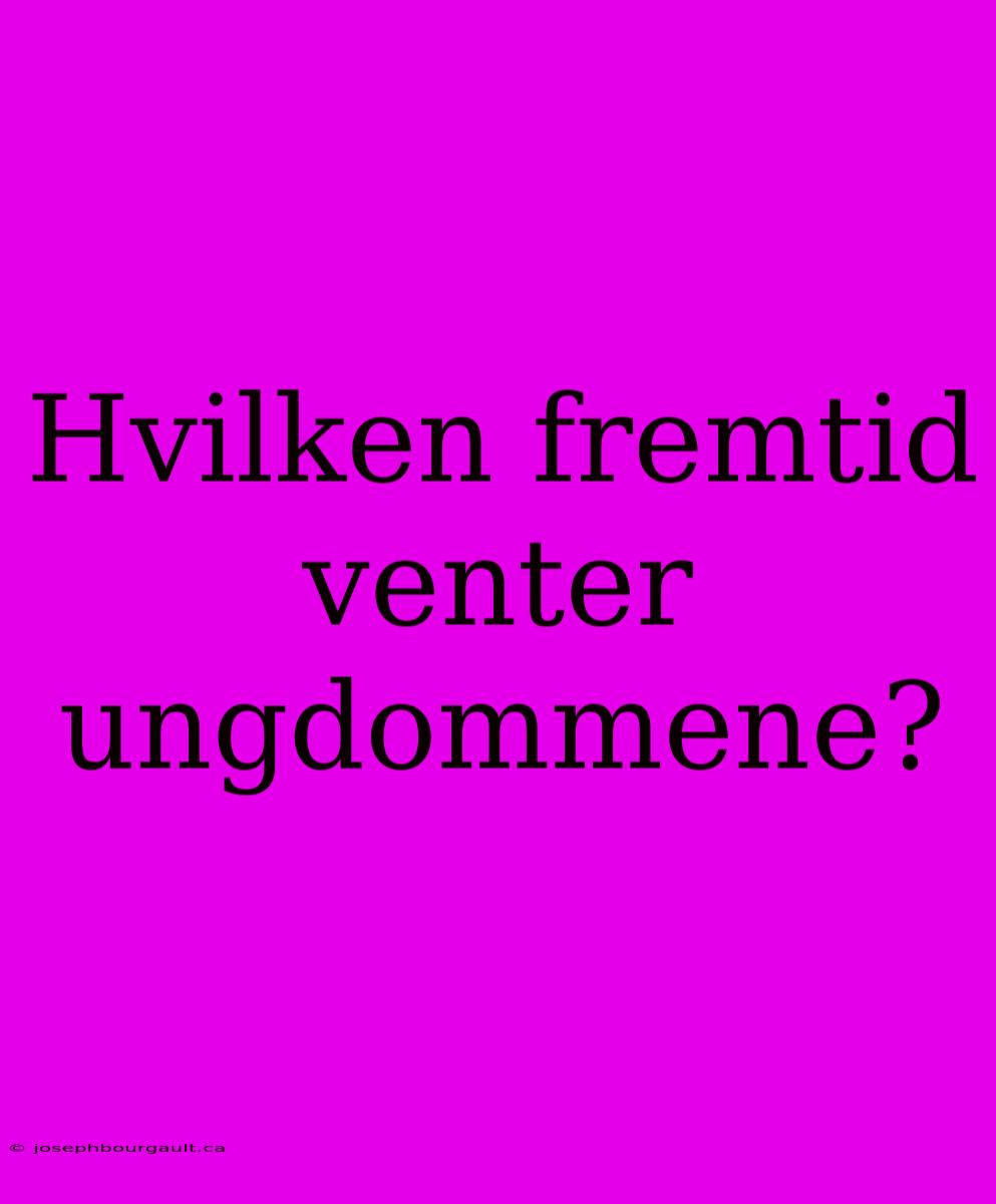 Hvilken Fremtid Venter Ungdommene?