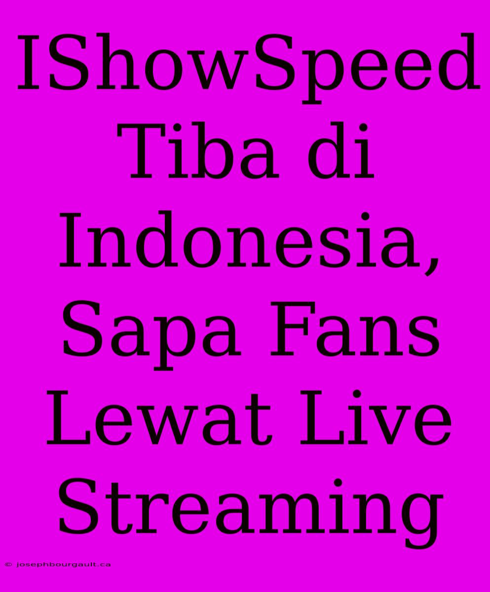 IShowSpeed Tiba Di Indonesia, Sapa Fans Lewat Live Streaming